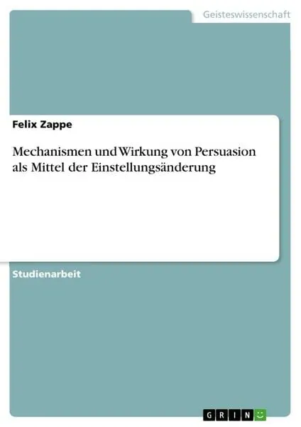 Mechanismen und Wirkung von Persuasion als Mittel der Einstellungsänderung
