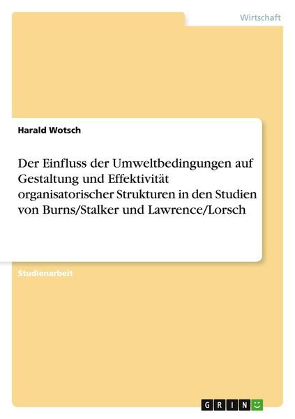 Der Einfluss der Umweltbedingungen auf Gestaltung und Effektivität organisatorischer Strukturen in den Studien von Burns/Stalker und Lawrence/Lorsch