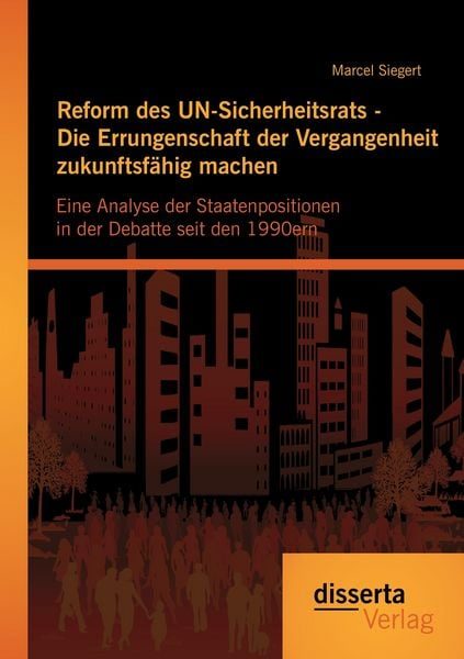 Reform des UN-Sicherheitsrats - Die Errungenschaft der Vergangenheit zukunftsfähig machen: Eine Analyse der Staatenpositionen in der Debatte seit den 1990ern
