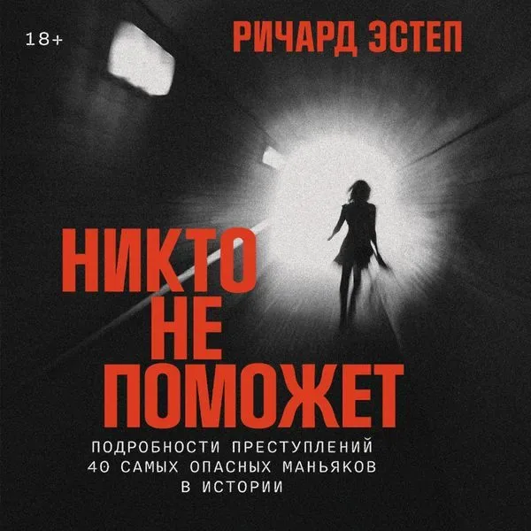Nikto ne pomozhet: Podrobnosti prestuplenij 40 samyh opasnyh man'yakov v istorii