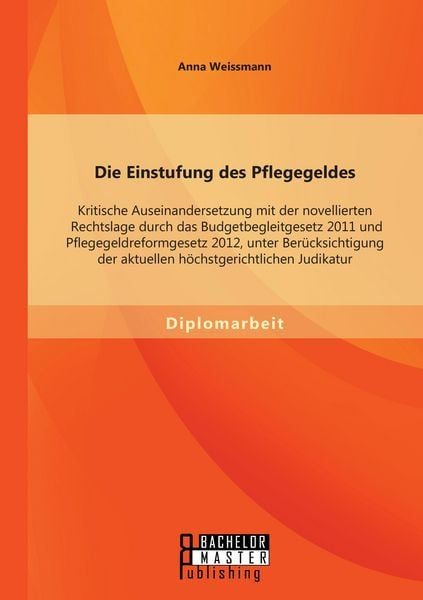 Die Einstufung des Pflegegeldes: Kritische Auseinandersetzung mit der novellierten Rechtslage durch das Budgetbegleitgesetz 2011 und Pflegegeldreformgesetz 2012, unter Berücksichtigung der aktuellen höchstgerichtlichen Judikatur