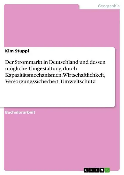 Der Strommarkt in Deutschland und dessen mögliche Umgestaltung durch Kapazitätsmechanismen. Wirtschaftlichkeit, Versorgungssicherheit, Umweltschutz