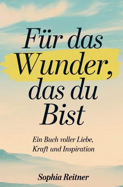 Für das Wunder, das du bist: Ein Buch voller Liebe, Kraft und Inspiration
