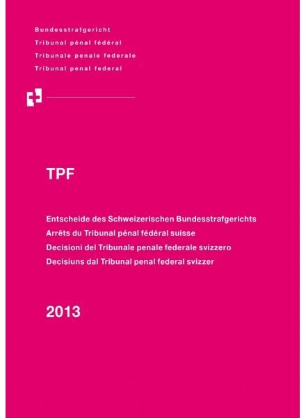 Entscheide des Schweizerischen Bundesstrafgerichts/Arrêts du Tribunal pénal fédéral suisse/Decisioni del Tribunale penale federale svizzero/Decisiuns dal Tribunal penal federal svizzer, 2013/TPF