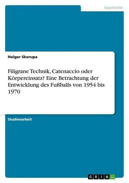 Filigrane Technik, Catenaccio oder Körpereinsatz? Eine Betrachtung der Entwicklung des Fußballs von 1954 bis 1970
