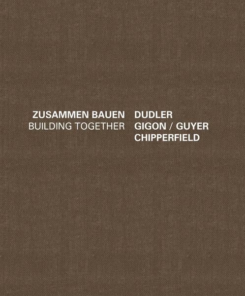 Dudler/Gigon/Guyer/Chipperfield. Zusammen Bauen/Building Together