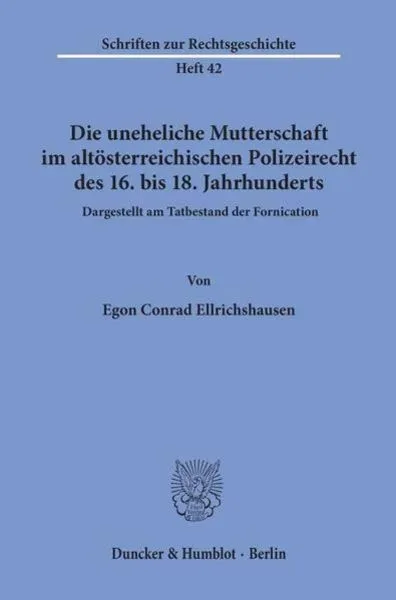 Die uneheliche Mutterschaft im altösterreichischen Polizeirecht des 16. bis 18. Jahrhunderts, dargestellt am Tatbestand der Fornication.
