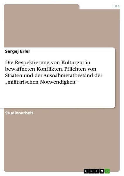 Die Respektierung von Kulturgut in bewaffneten Konflikten. Pflichten von Staaten und der Ausnahmetatbestand der 