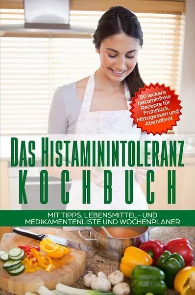 Das Histaminintoleranz Kochbuch - 80 leckere histaminfreie Rezepte für Frühstück
