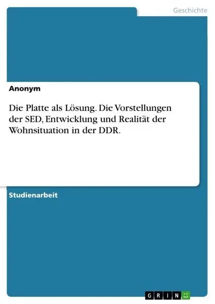 Die Platte als Lösung. Die Vorstellungen der SED, Entwicklung und Realität der Wohnsituation in der DDR.