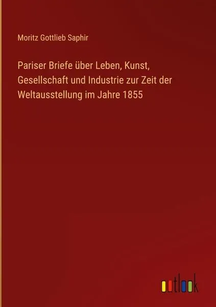 Pariser Briefe über Leben, Kunst, Gesellschaft und Industrie zur Zeit der Weltausstellung im Jahre 1855