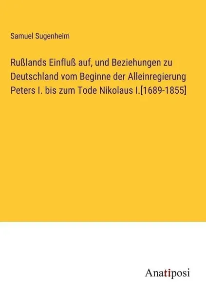 Rußlands Einfluß auf, und Beziehungen zu Deutschland vom Beginne der Alleinregierung Peters I. bis zum Tode Nikolaus I.[1689-1855]