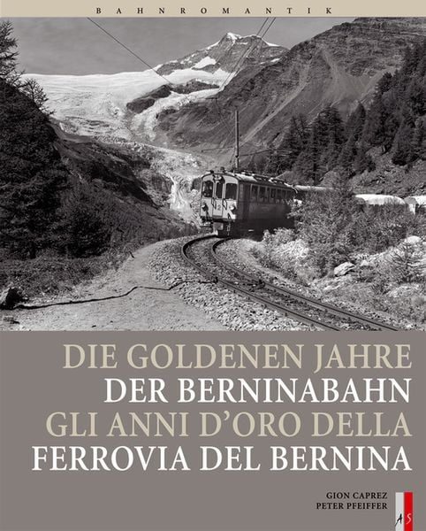 Die goldenen Jahre der Berninabahn. Gli anni d' oro della Ferrovia del Bernina