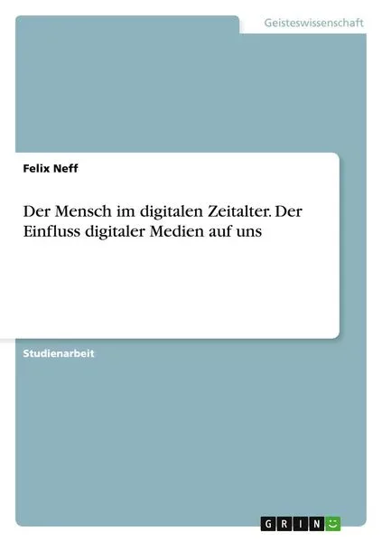 Der Mensch im digitalen Zeitalter. Der Einfluss digitaler Medien auf uns