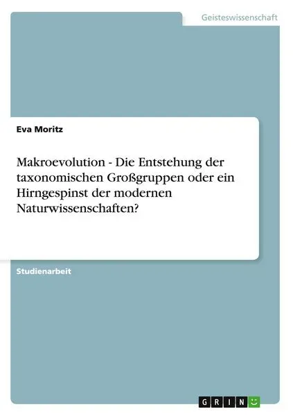 Makroevolution - Die Entstehung der taxonomischen Großgruppen oder ein Hirngespinst der modernen Naturwissenschaften?