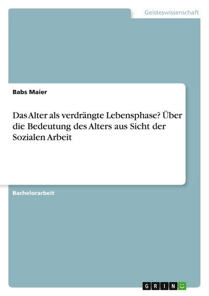 Das Alter als verdrängte Lebensphase? Über die Bedeutung des Alters aus Sicht der Sozialen Arbeit
