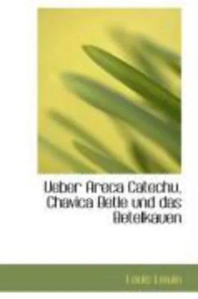 Ueber Areca Catechu, Chavica Betle Und Das Betelkauen