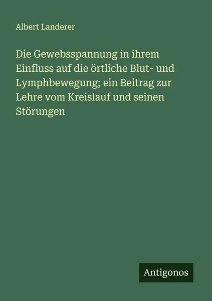 Die Gewebsspannung in ihrem Einfluss auf die örtliche Blut- und Lymphbewegung; ein Beitrag zur Lehre vom Kreislauf und seinen Störungen