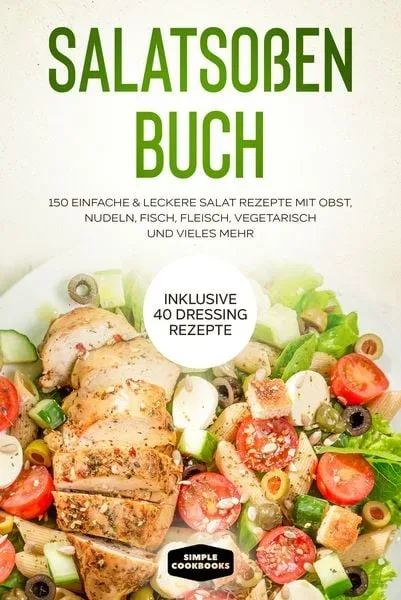 Salatsoßen Buch: 150 einfache & leckere Salat Rezepte mit Obst, Nudeln, Fisch, Fleisch, vegetarisch und vieles mehr - Inklusive 40 Dressing Rezepte