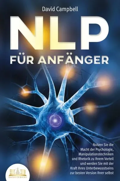 NLP FÜR ANFÄNGER: Nutzen Sie die Macht der Psychologie, Manipulationstechniken u
