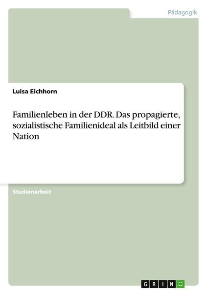 Familienleben in der DDR. Das propagierte, sozialistische Familienideal als Leitbild einer Nation