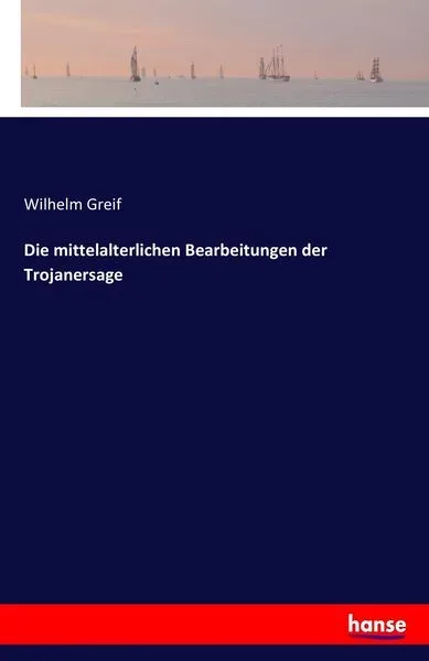 Die mittelalterlichen Bearbeitungen der Trojanersage