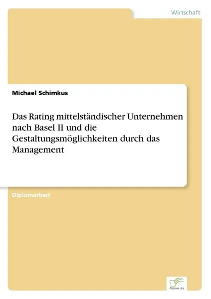 Das Rating mittelständischer Unternehmen nach Basel II und die Gestaltungsmöglichkeiten durch das Management