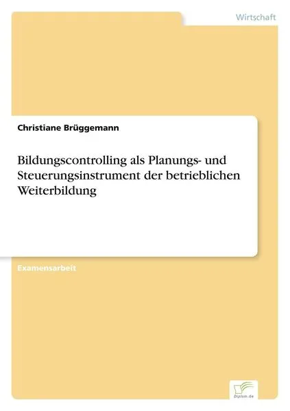 Bildungscontrolling als Planungs- und Steuerungsinstrument der betrieblichen Weiterbildung