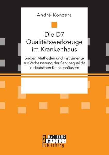 Die D7 Qualitätswerkzeuge im Krankenhaus. Sieben Methoden und Instrumente zur Verbesserung der Servicequalität in deutschen Krankenhäusern