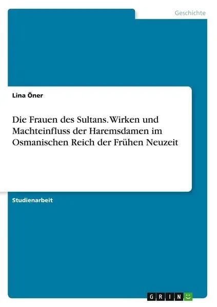 Die Frauen des Sultans. Wirken und Machteinfluss der Haremsdamen im Osmanischen Reich der Frühen Neuzeit