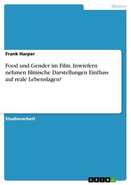Food und Gender im Film. Inwiefern nehmen filmische Darstellungen Einfluss auf reale Lebenslagen?