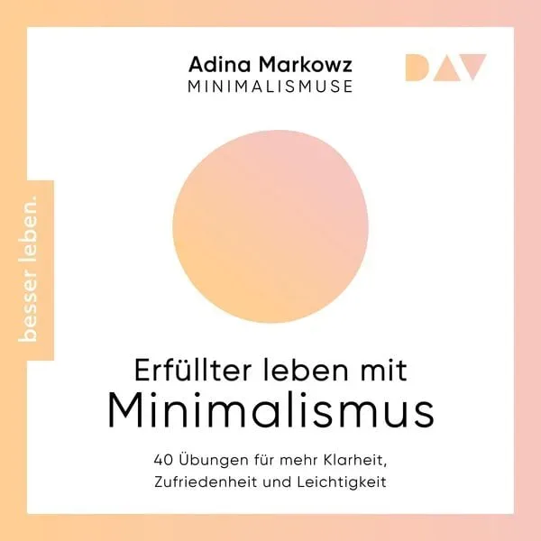 Erfüllter leben mit Minimalismus. 40 Übungen für mehr Klarheit, Zufriedenheit und Leichtigkeit