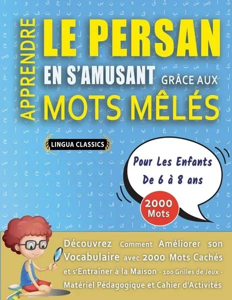 APPRENDRE LE PERSAN EN S'AMUSANT GRÂCE AUX MOTS MÊLÉS - POUR LES ENFANTS DE 6 À 8 ANS - Découvrez Comment Améliorer Son Vocabulaire Avec 2000 Mots Cachés Et S'entraîner À La Maison - 100 Grilles De Jeux - Matériel Pédagogique Et Cahier D'a