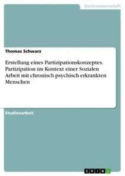 Erstellung eines Partizipationskonzeptes. Partizipation im Kontext einer Sozialen Arbeit mit chronisch psychisch erkrankten Menschen