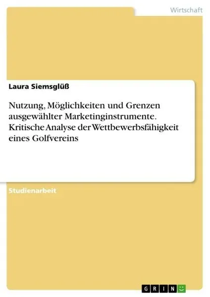 Nutzung, Möglichkeiten und Grenzen ausgewählter Marketinginstrumente. Kritische Analyse der Wettbewerbsfähigkeit eines Golfvereins