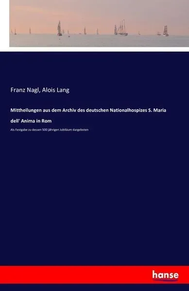 Mittheilungen aus dem Archiv des deutschen Nationalhospizes S. Maria dell' Anima in Rom