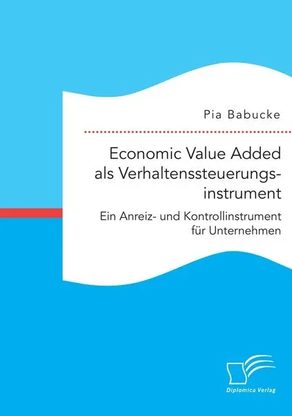 Economic Value Added als Verhaltenssteuerungsinstrument: Ein Anreiz- und Kontrollinstrument für Unternehmen