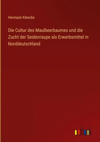 Die Cultur des Maulbeerbaumes und die Zucht der Seidenraupe als Erwerbsmittel in Norddeutschland