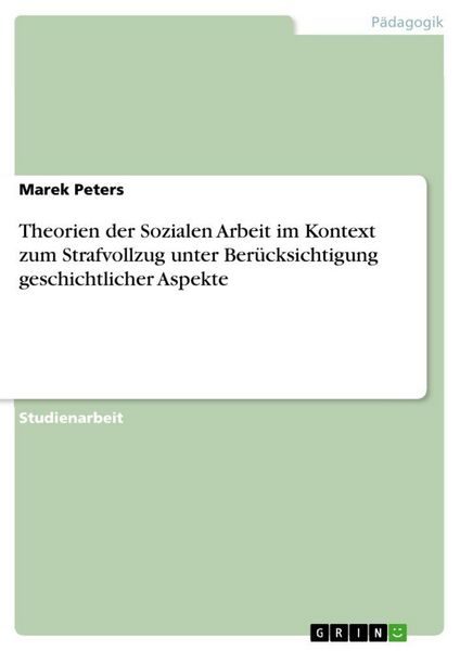 Theorien der Sozialen Arbeit im Kontext zum Strafvollzug unter Berücksichtigung geschichtlicher Aspekte