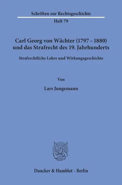 Carl Georg von Wächter (1797?1880) und das Strafrecht des 19. Jahrhunderts.