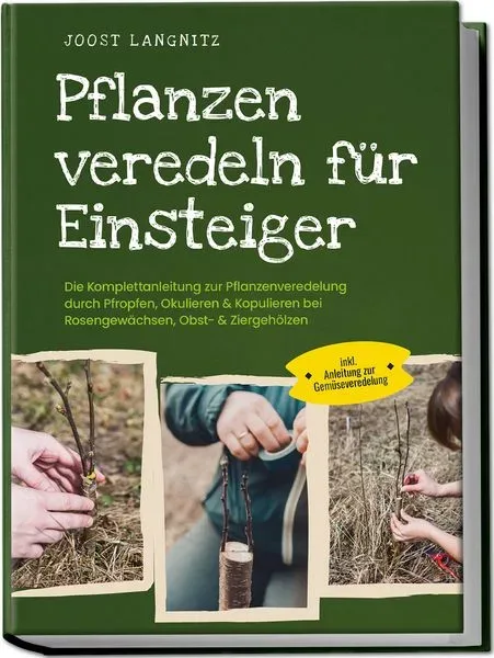 Pflanzen veredeln für Einsteiger: Die Komplettanleitung zur Pflanzenveredelung d