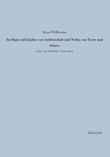Im Bann und Zauber von Leidenschaft und Wahn, von Ernst und Scherz. Bd.3