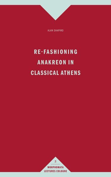 Re-Fashioning Anakreon in Classical Athens
