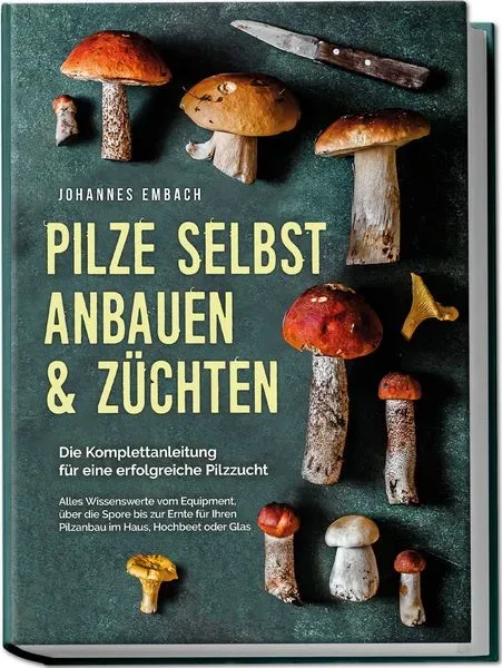 Pilze selbst anbauen & züchten - Die Komplettanleitung für eine erfolgreiche Pil