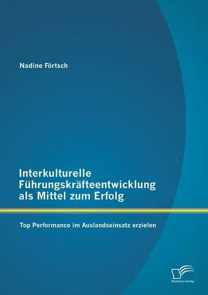 Interkulturelle Führungskräfteentwicklung als Mittel zum Erfolg: Top Performance im Auslandseinsatz erzielen
