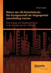 Reform des UN-Sicherheitsrats - Die Errungenschaft der Vergangenheit zukunftsfähig machen: Eine Analyse der Staatenpositionen in der Debatte seit den 1990ern