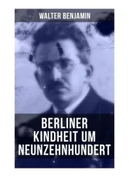 Walter Benjamin: Berliner Kindheit um Neunzehnhundert