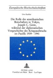 Die Rolle des amerikanischen Botschafters in Tokyo, Joseph C. Grew, während der diplomatischen Vorgeschichte des Kriegsausbruchs im Pazifik 1939-1941