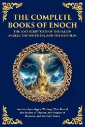 The Complete Books of Enoch - The Lost Scriptures of the Fallen Angels, the Watchers, and the Nephilim