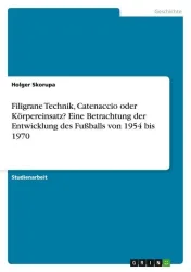 Filigrane Technik, Catenaccio oder Körpereinsatz? Eine Betrachtung der Entwicklung des Fußballs von 1954 bis 1970